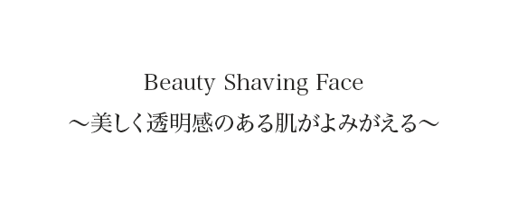 Beauty Shaving Face〜美しく透明感のある肌がよみがえる〜